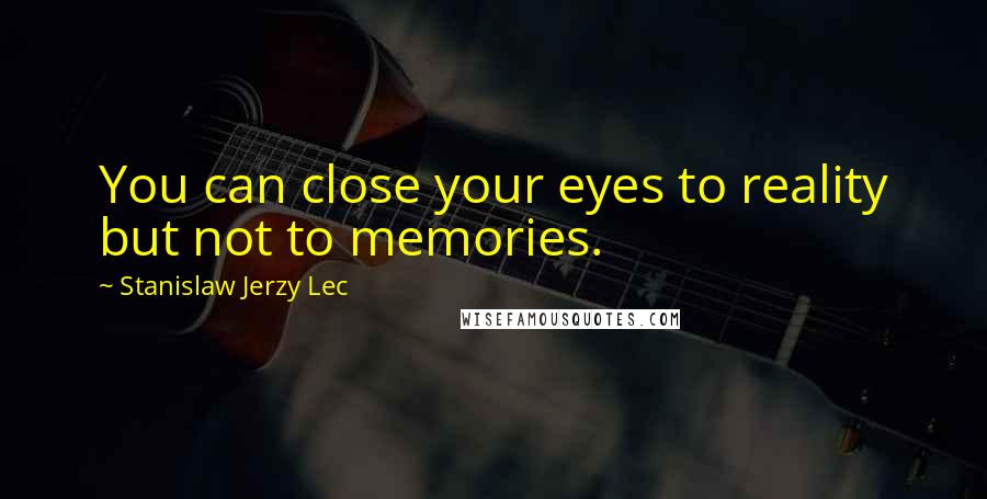 Stanislaw Jerzy Lec Quotes: You can close your eyes to reality but not to memories.