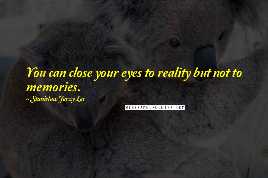 Stanislaw Jerzy Lec Quotes: You can close your eyes to reality but not to memories.