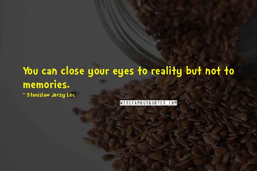 Stanislaw Jerzy Lec Quotes: You can close your eyes to reality but not to memories.