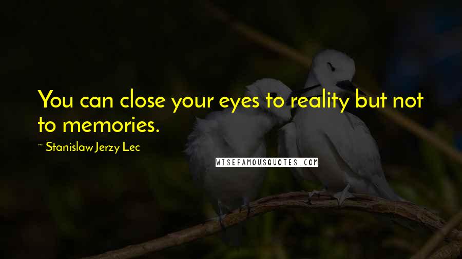 Stanislaw Jerzy Lec Quotes: You can close your eyes to reality but not to memories.