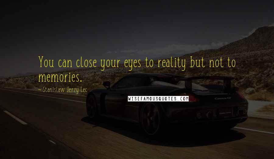 Stanislaw Jerzy Lec Quotes: You can close your eyes to reality but not to memories.