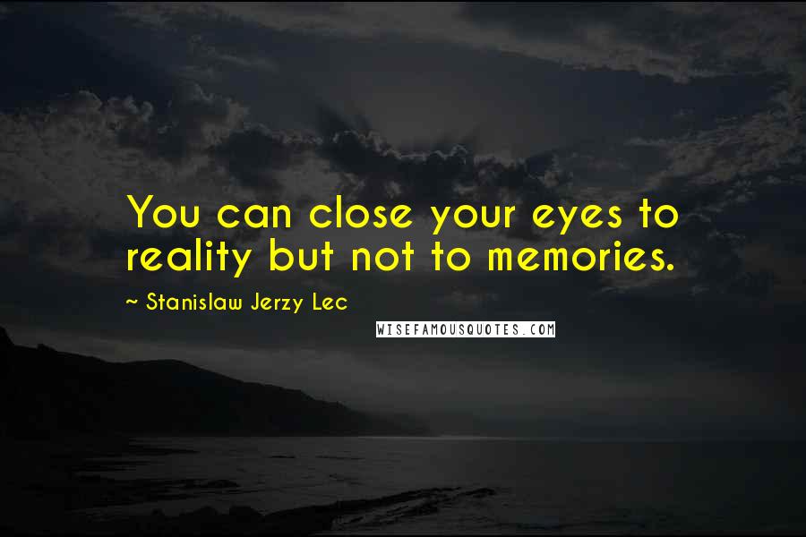 Stanislaw Jerzy Lec Quotes: You can close your eyes to reality but not to memories.