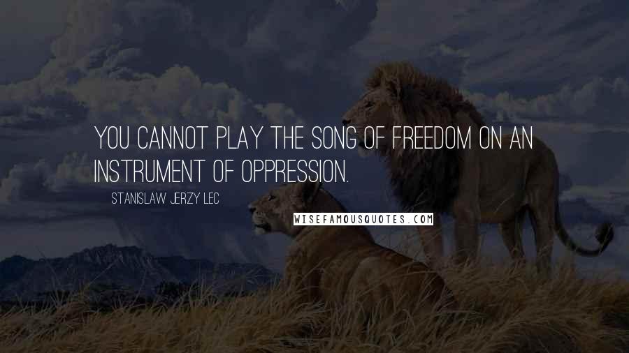 Stanislaw Jerzy Lec Quotes: You cannot play the Song of Freedom on an instrument of oppression.