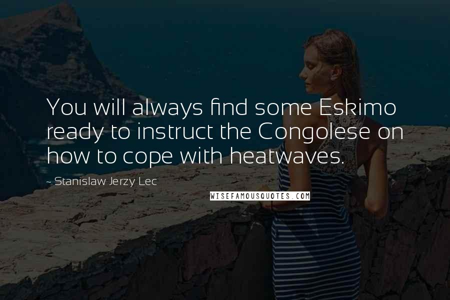 Stanislaw Jerzy Lec Quotes: You will always find some Eskimo ready to instruct the Congolese on how to cope with heatwaves.