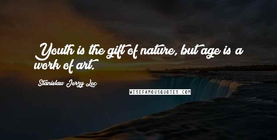 Stanislaw Jerzy Lec Quotes: Youth is the gift of nature, but age is a work of art.