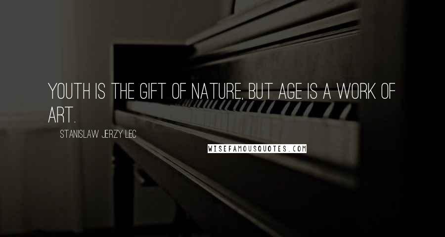 Stanislaw Jerzy Lec Quotes: Youth is the gift of nature, but age is a work of art.