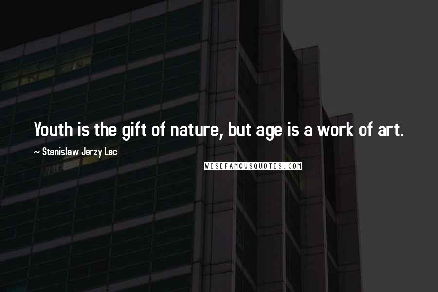 Stanislaw Jerzy Lec Quotes: Youth is the gift of nature, but age is a work of art.
