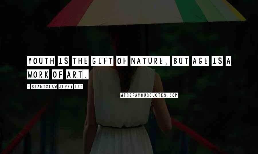 Stanislaw Jerzy Lec Quotes: Youth is the gift of nature, but age is a work of art.
