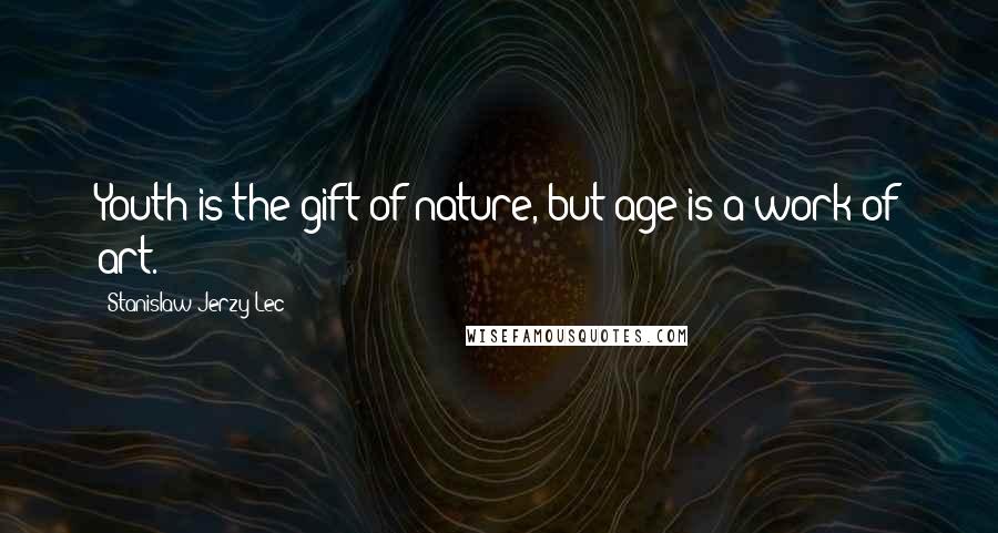 Stanislaw Jerzy Lec Quotes: Youth is the gift of nature, but age is a work of art.