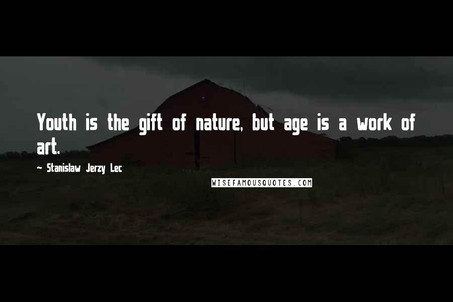 Stanislaw Jerzy Lec Quotes: Youth is the gift of nature, but age is a work of art.