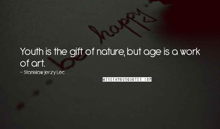 Stanislaw Jerzy Lec Quotes: Youth is the gift of nature, but age is a work of art.