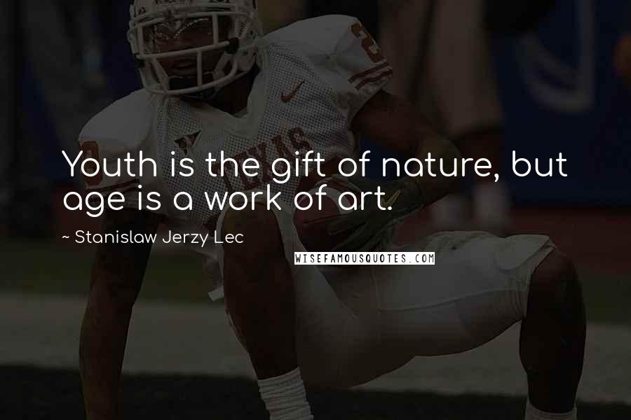 Stanislaw Jerzy Lec Quotes: Youth is the gift of nature, but age is a work of art.