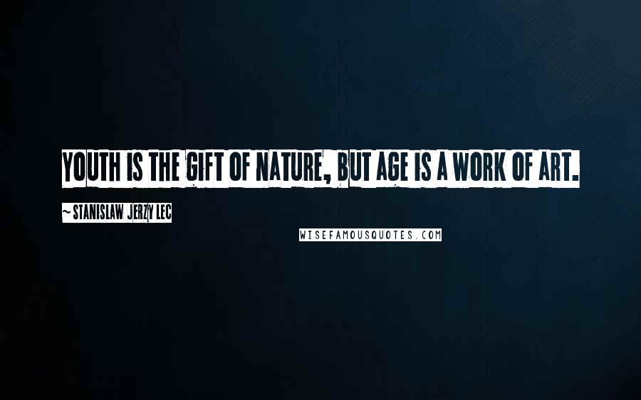 Stanislaw Jerzy Lec Quotes: Youth is the gift of nature, but age is a work of art.