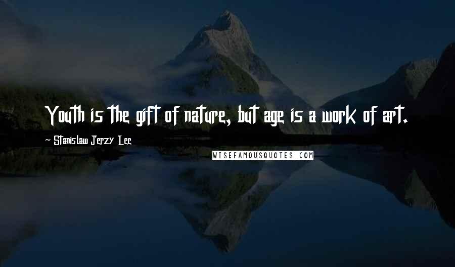Stanislaw Jerzy Lec Quotes: Youth is the gift of nature, but age is a work of art.