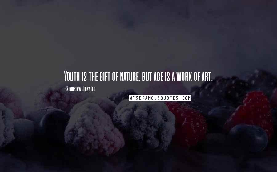 Stanislaw Jerzy Lec Quotes: Youth is the gift of nature, but age is a work of art.