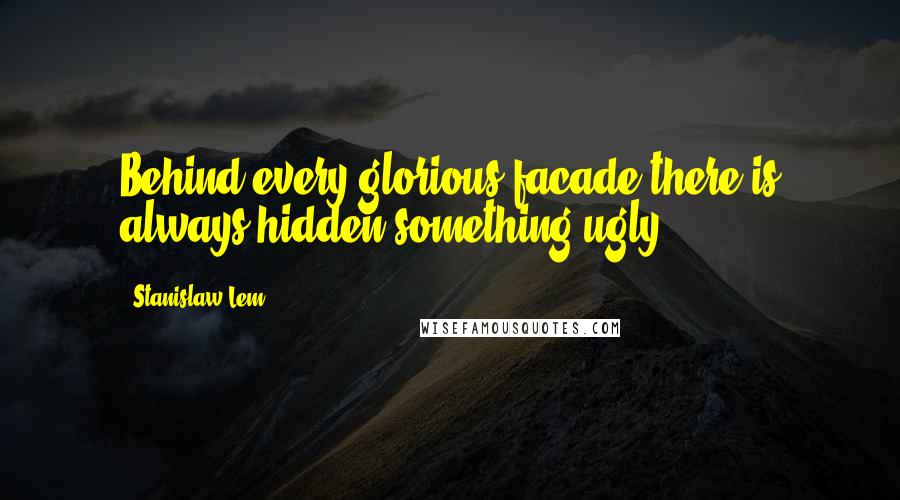 Stanislaw Lem Quotes: Behind every glorious facade there is always hidden something ugly.