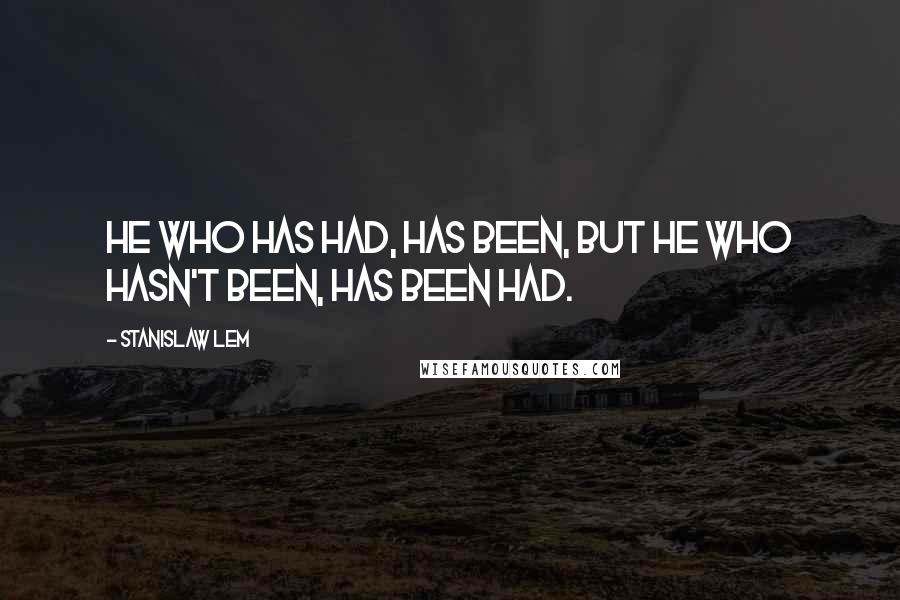 Stanislaw Lem Quotes: He who has had, has been, but he who hasn't been, has been had.