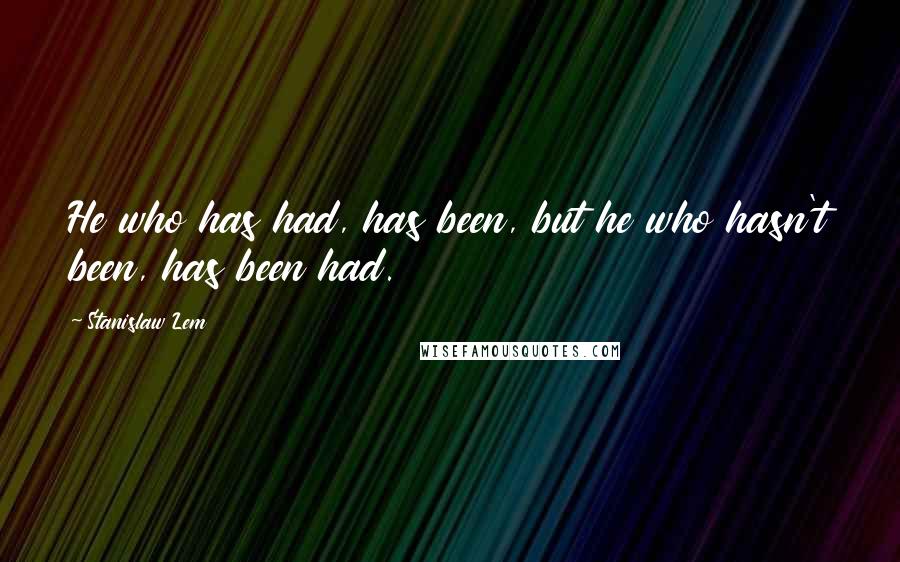 Stanislaw Lem Quotes: He who has had, has been, but he who hasn't been, has been had.