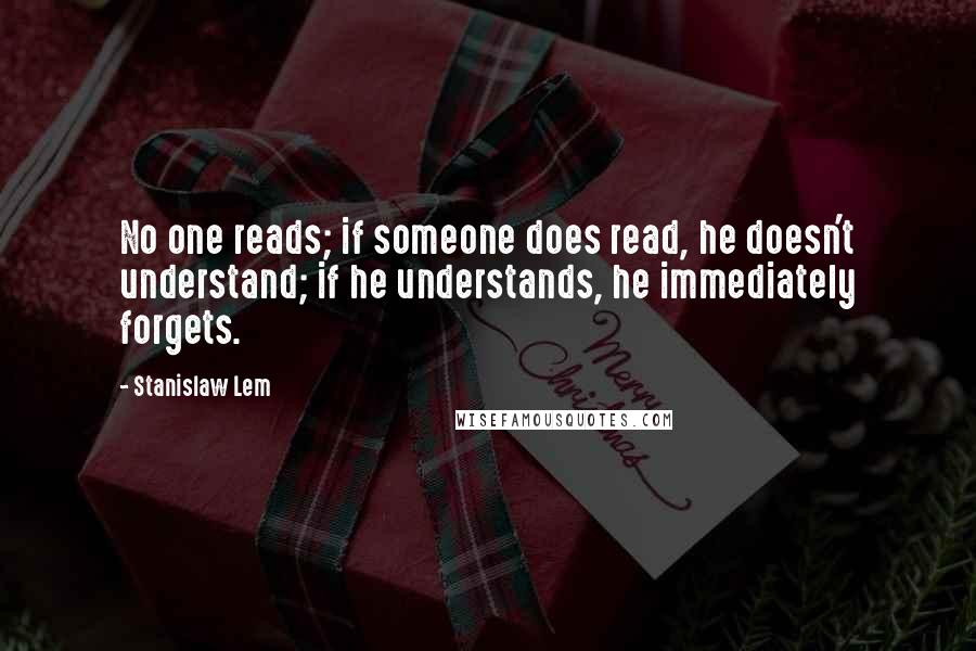 Stanislaw Lem Quotes: No one reads; if someone does read, he doesn't understand; if he understands, he immediately forgets.