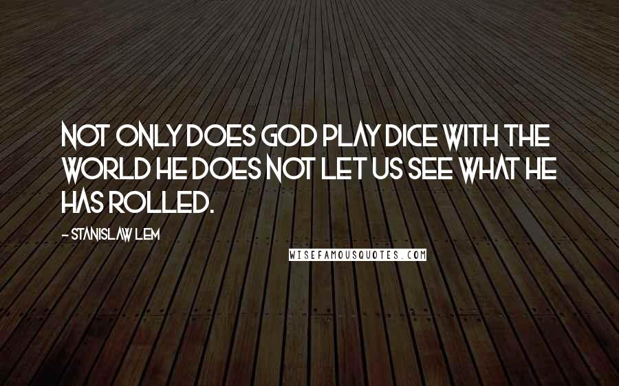 Stanislaw Lem Quotes: Not only does God play dice with the world He does not let us see what He has rolled.