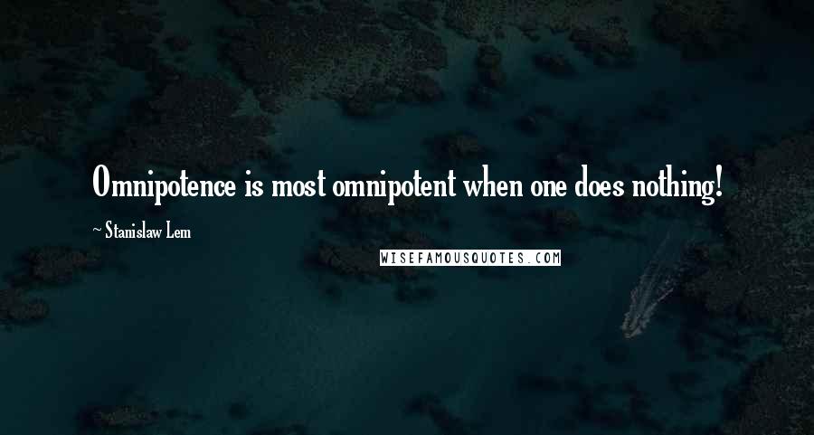 Stanislaw Lem Quotes: Omnipotence is most omnipotent when one does nothing!