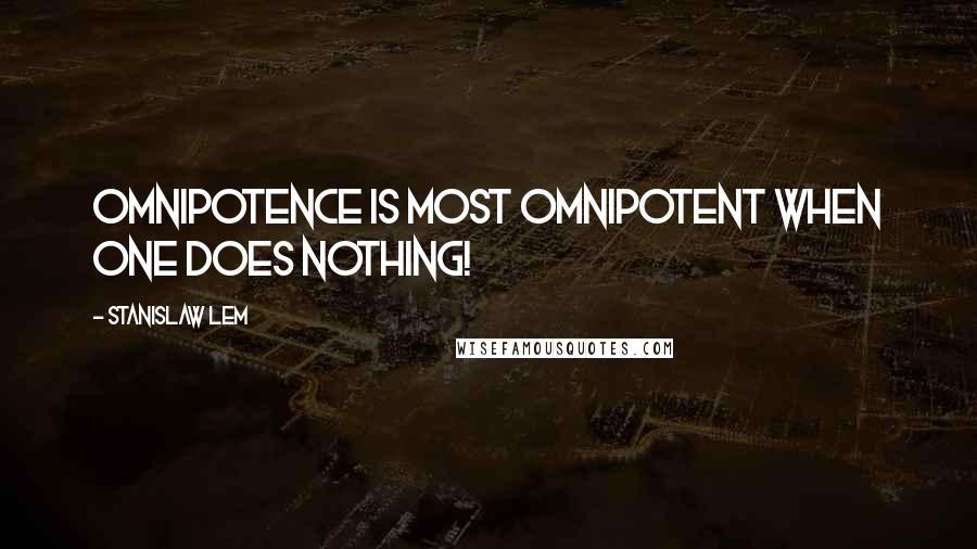 Stanislaw Lem Quotes: Omnipotence is most omnipotent when one does nothing!