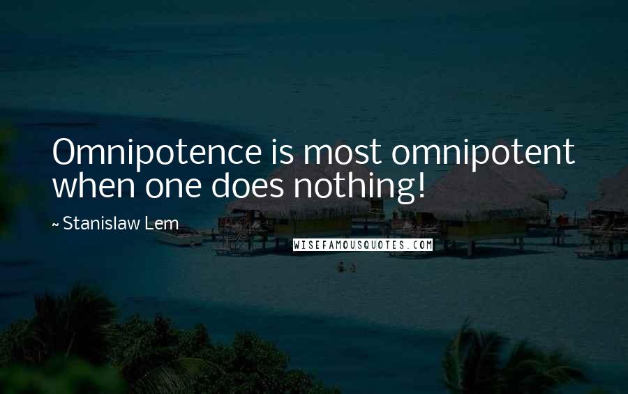 Stanislaw Lem Quotes: Omnipotence is most omnipotent when one does nothing!