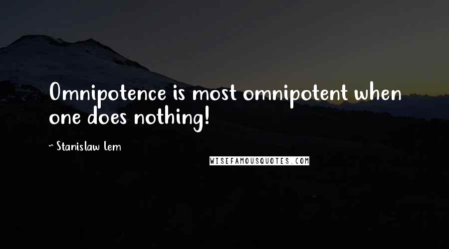 Stanislaw Lem Quotes: Omnipotence is most omnipotent when one does nothing!