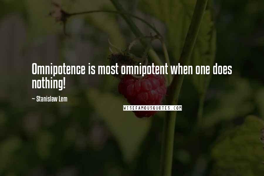 Stanislaw Lem Quotes: Omnipotence is most omnipotent when one does nothing!