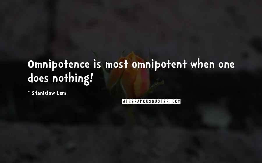 Stanislaw Lem Quotes: Omnipotence is most omnipotent when one does nothing!