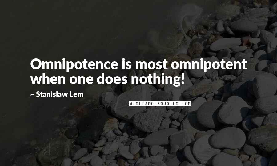 Stanislaw Lem Quotes: Omnipotence is most omnipotent when one does nothing!