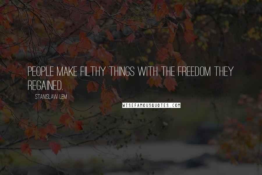 Stanislaw Lem Quotes: People make filthy things with the freedom they regained.