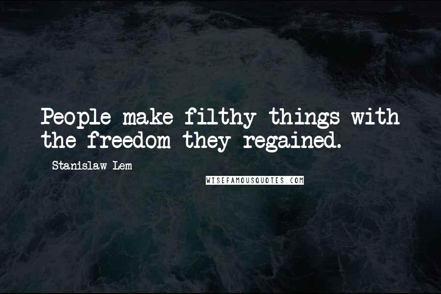 Stanislaw Lem Quotes: People make filthy things with the freedom they regained.