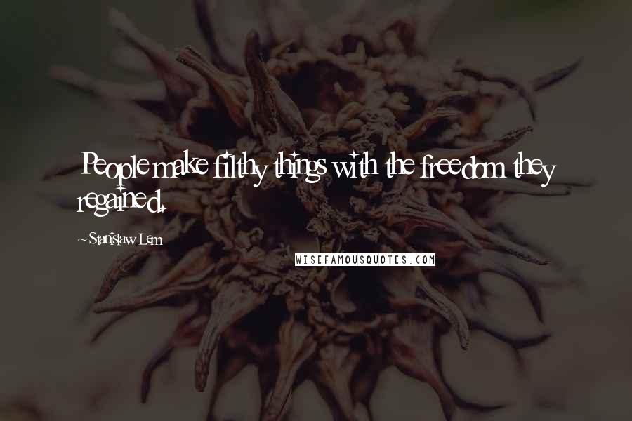 Stanislaw Lem Quotes: People make filthy things with the freedom they regained.