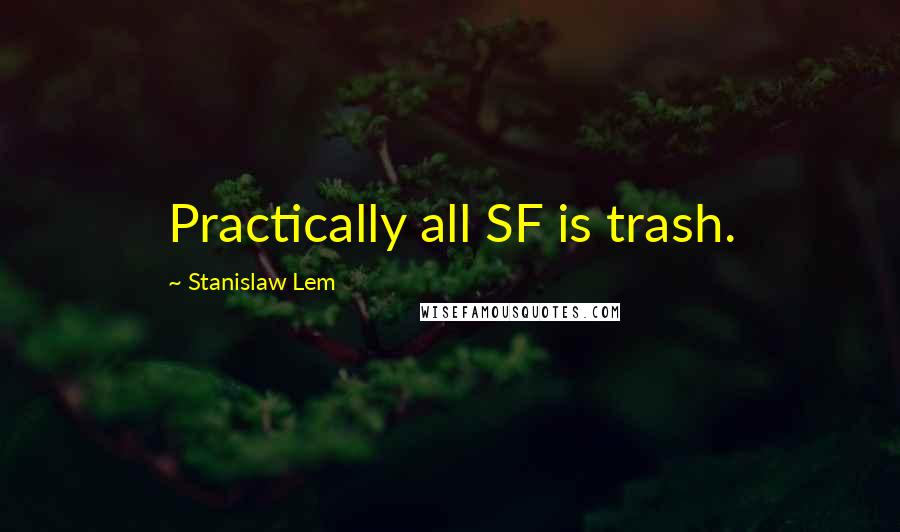 Stanislaw Lem Quotes: Practically all SF is trash.
