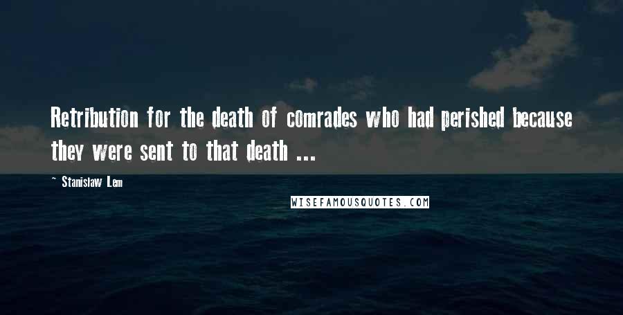 Stanislaw Lem Quotes: Retribution for the death of comrades who had perished because they were sent to that death ...