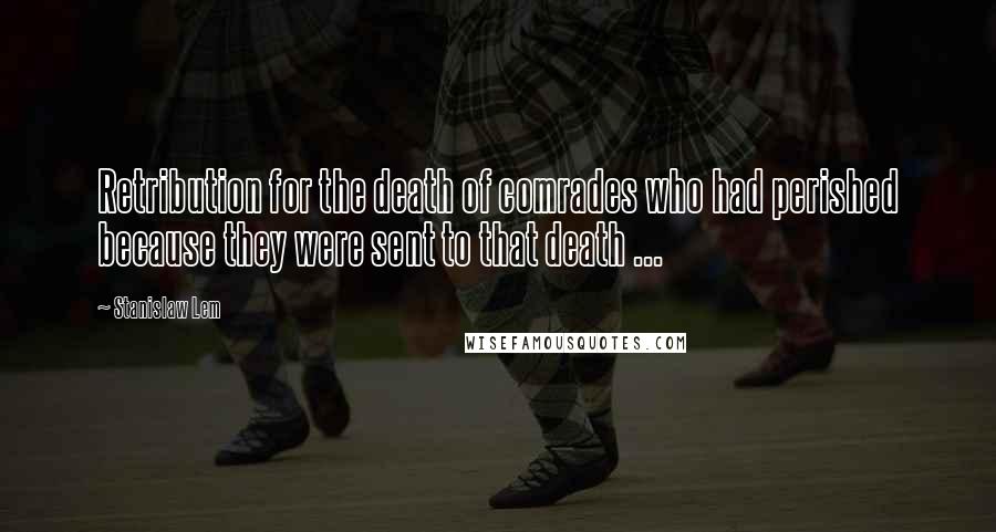 Stanislaw Lem Quotes: Retribution for the death of comrades who had perished because they were sent to that death ...