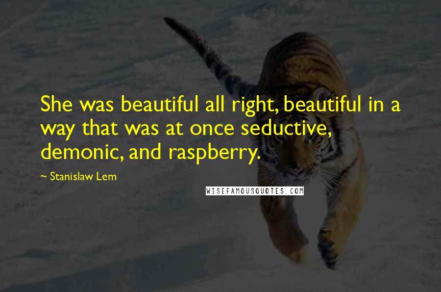 Stanislaw Lem Quotes: She was beautiful all right, beautiful in a way that was at once seductive, demonic, and raspberry.