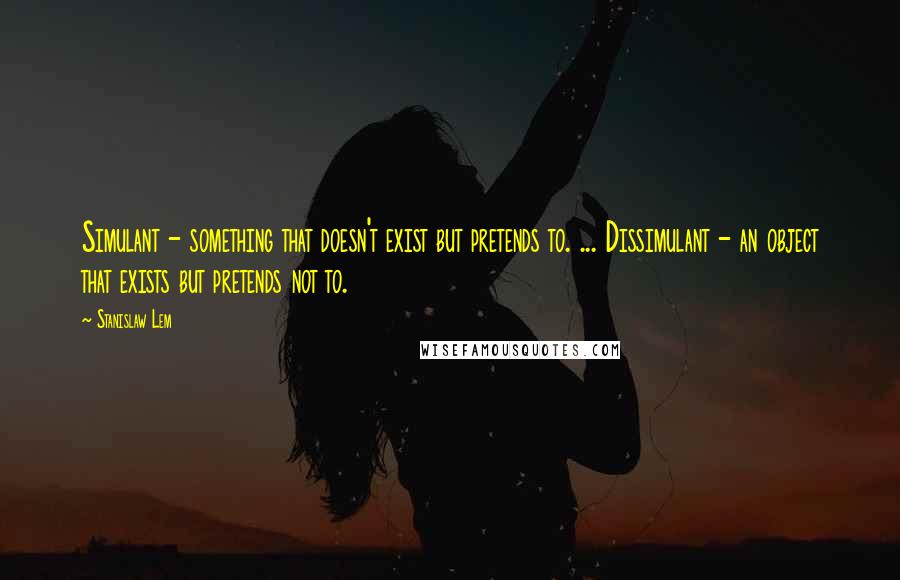 Stanislaw Lem Quotes: Simulant - something that doesn't exist but pretends to. ... Dissimulant - an object that exists but pretends not to.