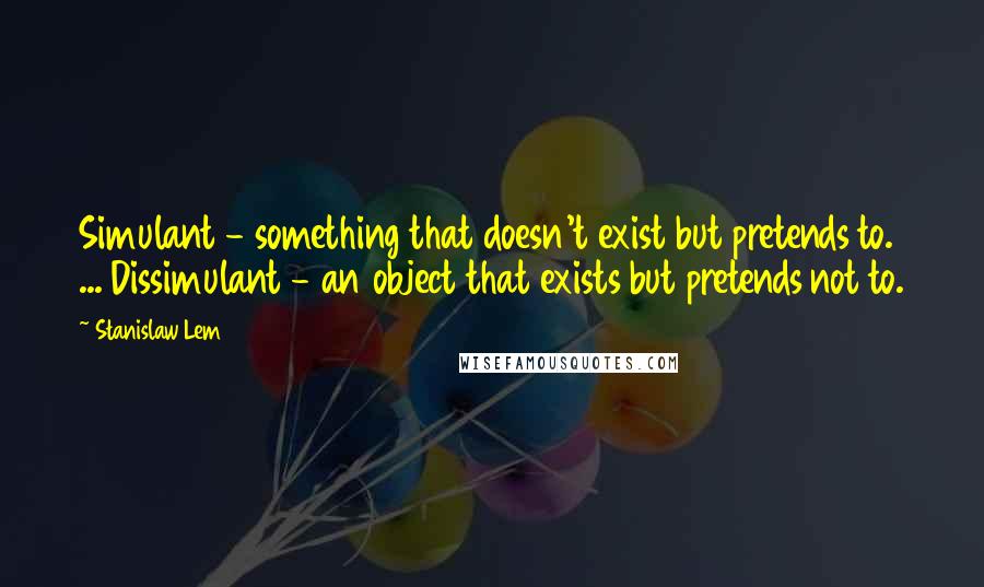 Stanislaw Lem Quotes: Simulant - something that doesn't exist but pretends to. ... Dissimulant - an object that exists but pretends not to.