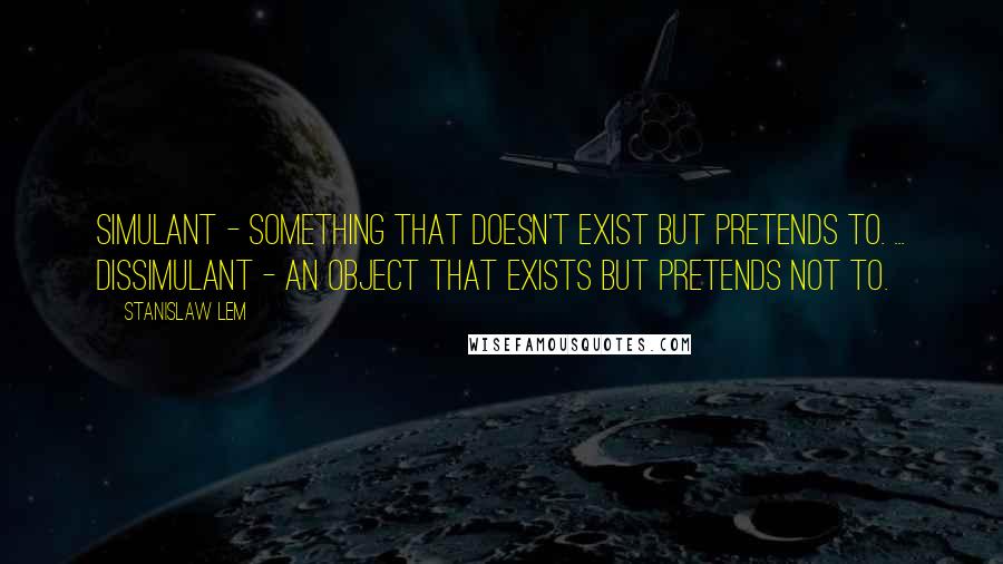 Stanislaw Lem Quotes: Simulant - something that doesn't exist but pretends to. ... Dissimulant - an object that exists but pretends not to.