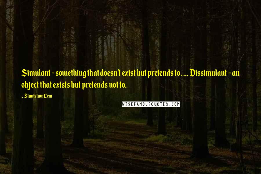 Stanislaw Lem Quotes: Simulant - something that doesn't exist but pretends to. ... Dissimulant - an object that exists but pretends not to.