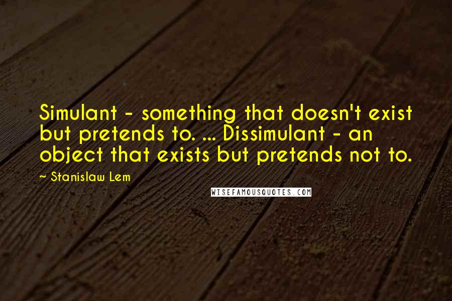 Stanislaw Lem Quotes: Simulant - something that doesn't exist but pretends to. ... Dissimulant - an object that exists but pretends not to.