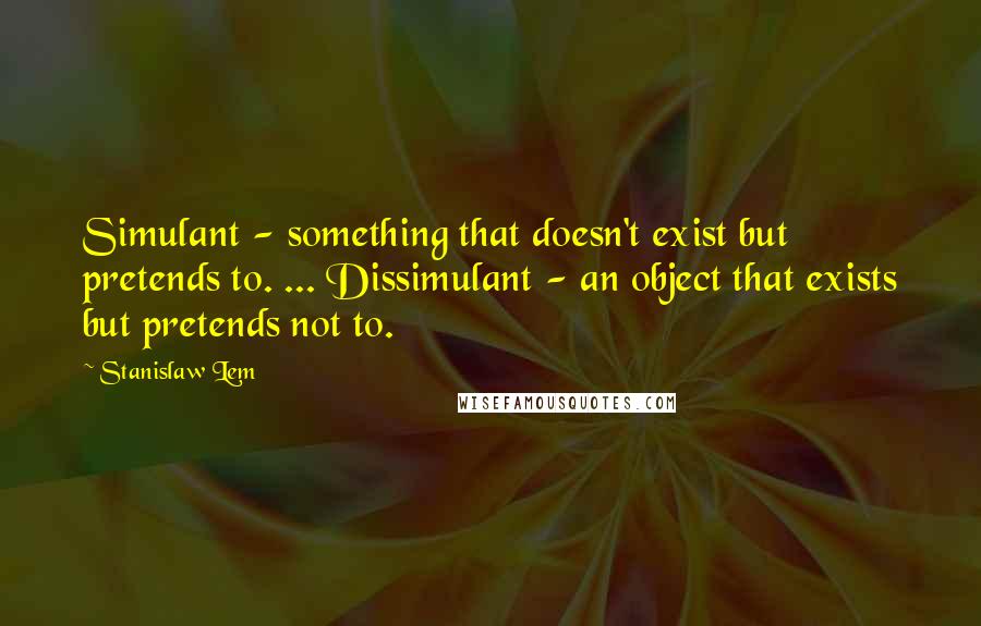 Stanislaw Lem Quotes: Simulant - something that doesn't exist but pretends to. ... Dissimulant - an object that exists but pretends not to.