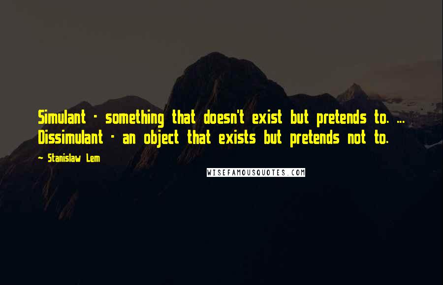 Stanislaw Lem Quotes: Simulant - something that doesn't exist but pretends to. ... Dissimulant - an object that exists but pretends not to.