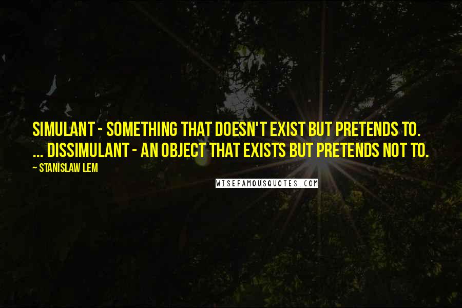 Stanislaw Lem Quotes: Simulant - something that doesn't exist but pretends to. ... Dissimulant - an object that exists but pretends not to.