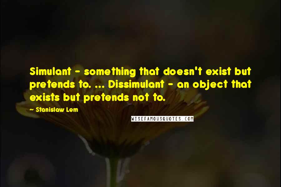 Stanislaw Lem Quotes: Simulant - something that doesn't exist but pretends to. ... Dissimulant - an object that exists but pretends not to.