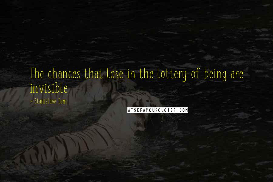 Stanislaw Lem Quotes: The chances that lose in the lottery of being are invisible