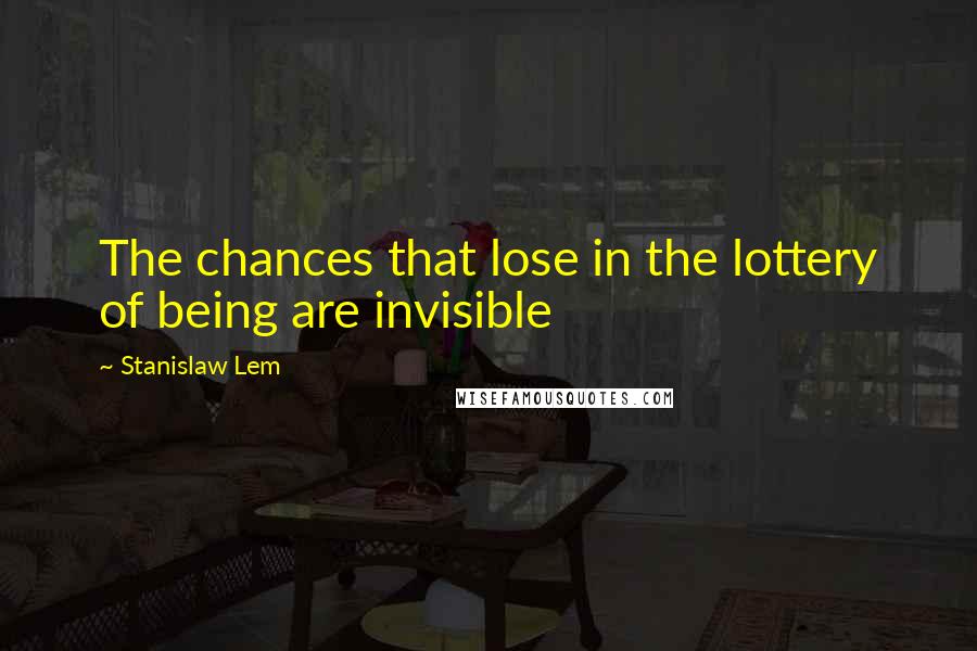 Stanislaw Lem Quotes: The chances that lose in the lottery of being are invisible