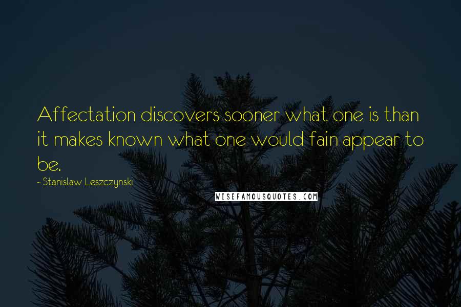 Stanislaw Leszczynski Quotes: Affectation discovers sooner what one is than it makes known what one would fain appear to be.